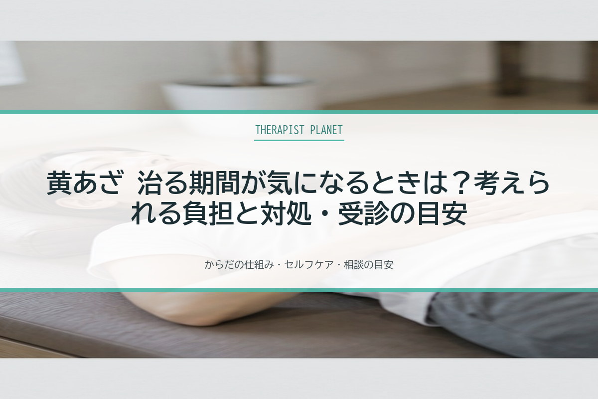 黄あざ 治る期間が気になるときは？考えられる負担と対処・受診の目安